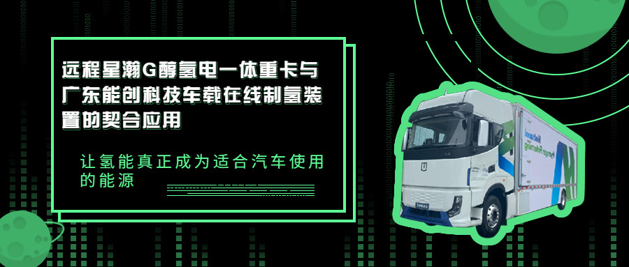 遠(yuǎn)程星瀚G醇?xì)潆娨惑w重卡與廣東能創(chuàng)科技車(chē)載在線制氫裝置的契合應(yīng)用